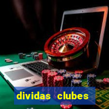 dividas clubes brasileiros 2024